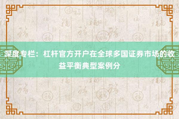 深度专栏：杠杆官方开户在全球多国证券市场的收益平衡典型案例分