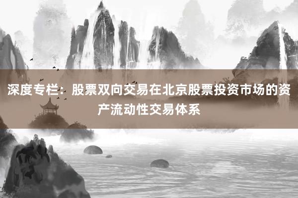 深度专栏：股票双向交易在北京股票投资市场的资产流动性交易体系