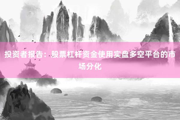 投资者报告：股票杠杆资金使用实盘多空平台的市场分化