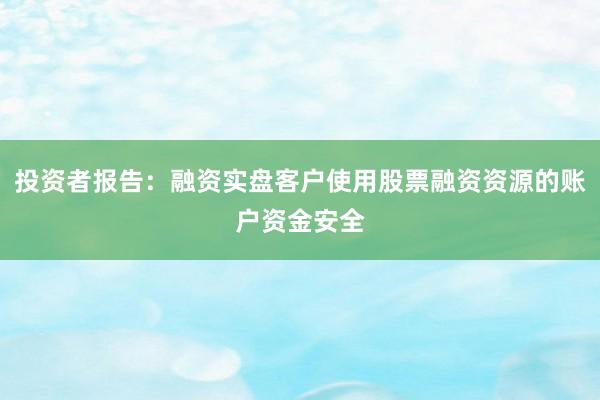 投资者报告：融资实盘客户使用股票融资资源的账户资金安全