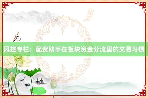 风控专栏：配资助手在板块资金分流里的交易习惯