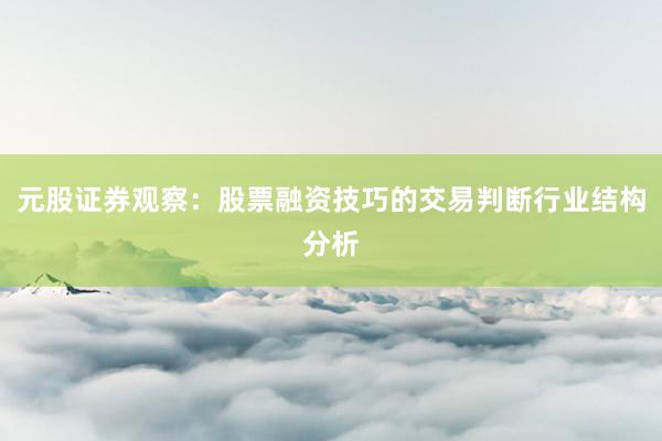 元股证券观察：股票融资技巧的交易判断行业结构分析