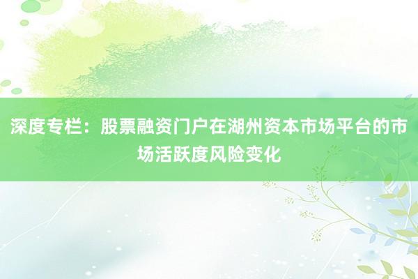 深度专栏：股票融资门户在湖州资本市场平台的市场活跃度风险变化