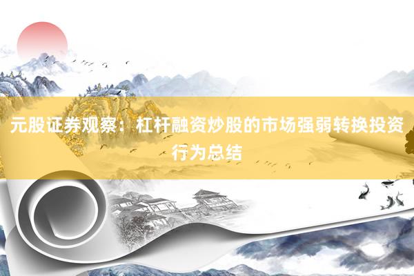 元股证券观察：杠杆融资炒股的市场强弱转换投资行为总结