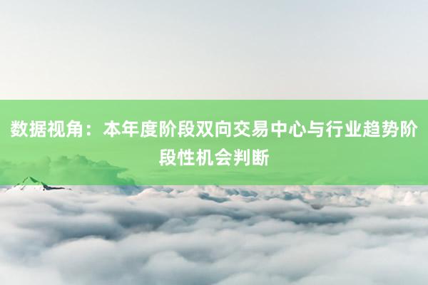 数据视角：本年度阶段双向交易中心与行业趋势阶段性机会判断