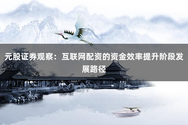 元股证券观察：互联网配资的资金效率提升阶段发展路径
