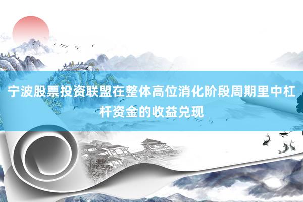 宁波股票投资联盟在整体高位消化阶段周期里中杠杆资金的收益兑现