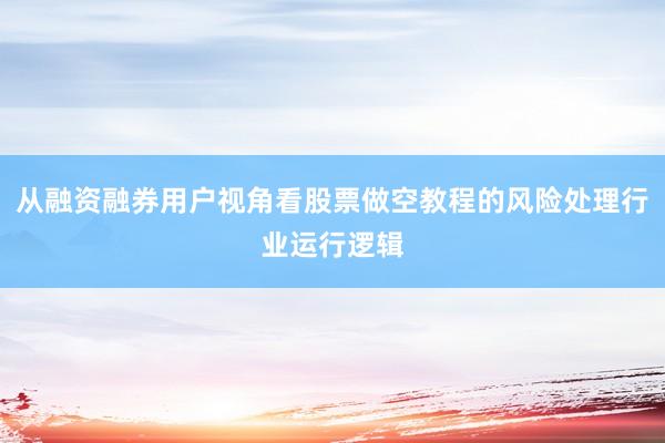 从融资融券用户视角看股票做空教程的风险处理行业运行逻辑
