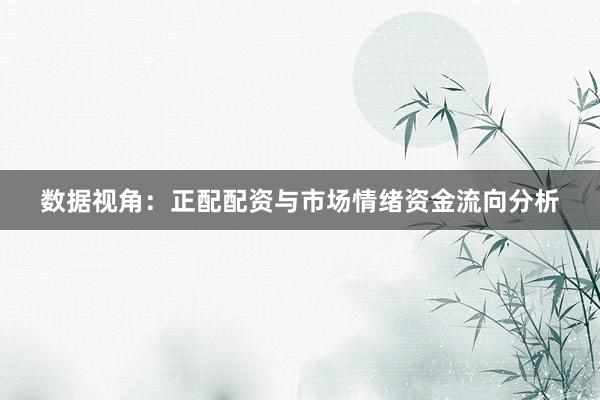 数据视角：正配配资与市场情绪资金流向分析