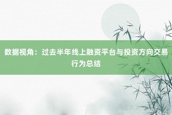 数据视角：过去半年线上融资平台与投资方向交易行为总结