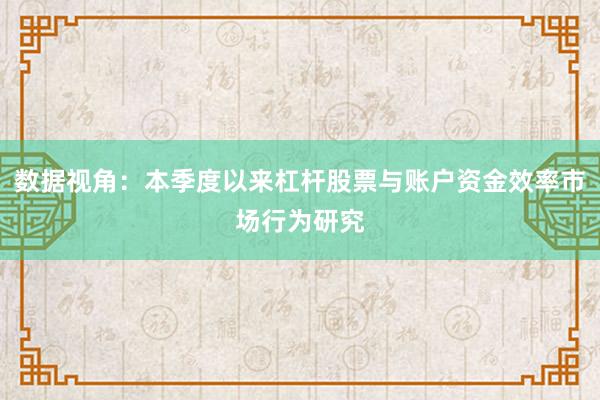 数据视角：本季度以来杠杆股票与账户资金效率市场行为研究