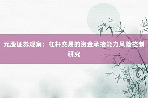元股证券观察：杠杆交易的资金承接能力风险控制研究
