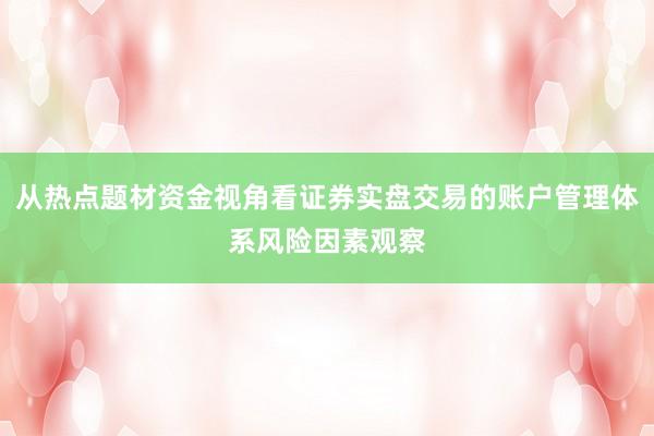 从热点题材资金视角看证券实盘交易的账户管理体系风险因素观察