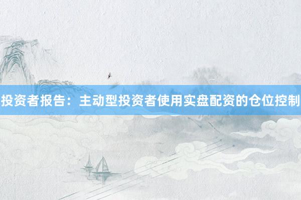 投资者报告：主动型投资者使用实盘配资的仓位控制