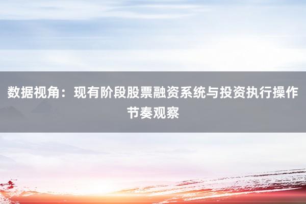 数据视角：现有阶段股票融资系统与投资执行操作节奏观察