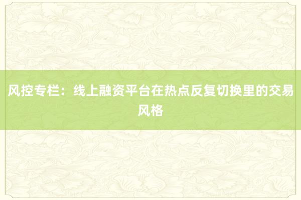 风控专栏：线上融资平台在热点反复切换里的交易风格