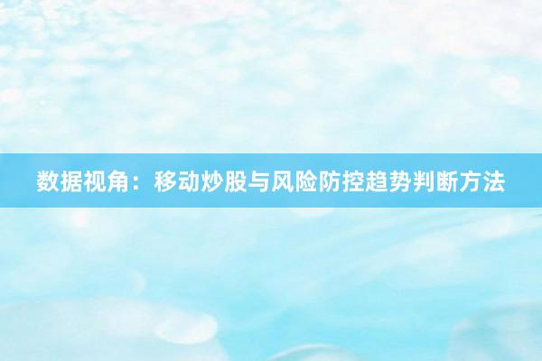 数据视角：移动炒股与风险防控趋势判断方法