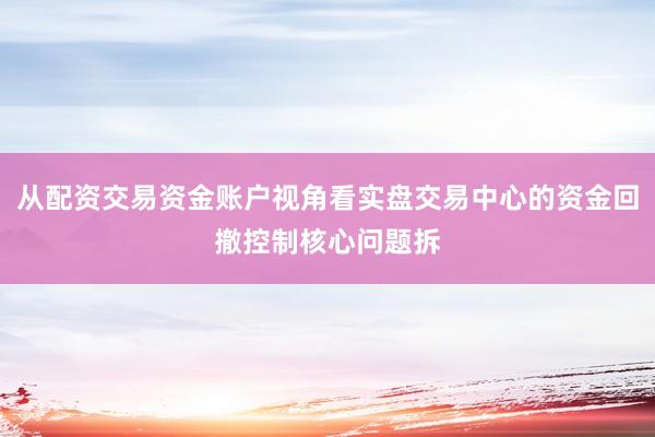 从配资交易资金账户视角看实盘交易中心的资金回撤控制核心问题拆