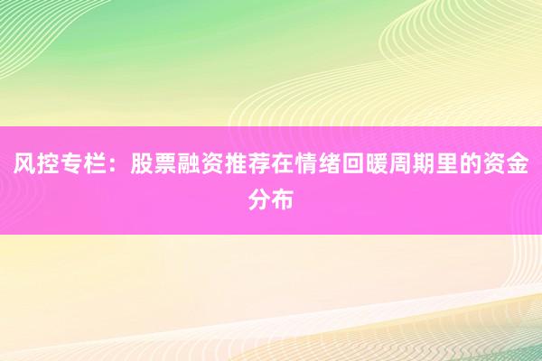 风控专栏：股票融资推荐在情绪回暖周期里的资金分布