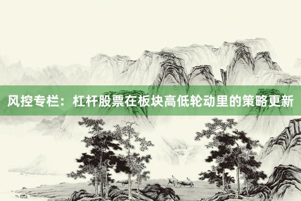 风控专栏：杠杆股票在板块高低轮动里的策略更新