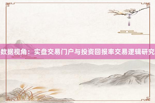数据视角：实盘交易门户与投资回报率交易逻辑研究