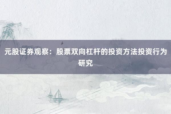 元股证券观察：股票双向杠杆的投资方法投资行为研究