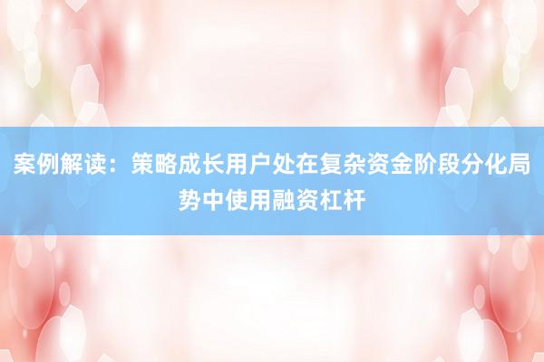 案例解读：策略成长用户处在复杂资金阶段分化局势中使用融资杠杆