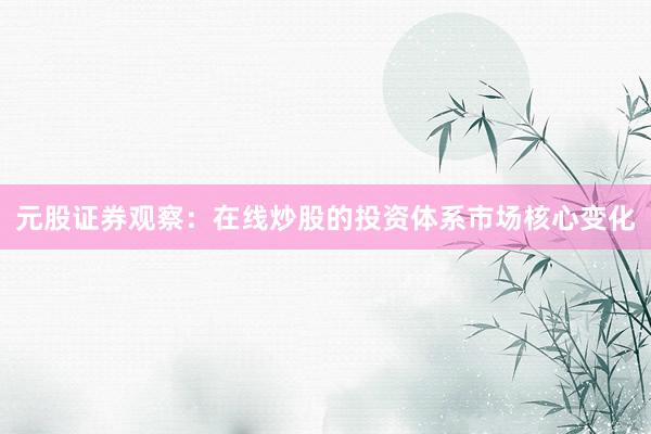 元股证券观察：在线炒股的投资体系市场核心变化