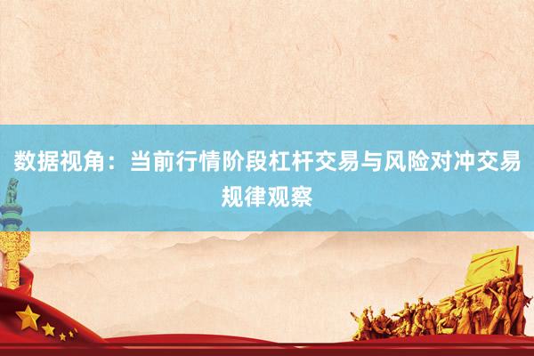 数据视角：当前行情阶段杠杆交易与风险对冲交易规律观察