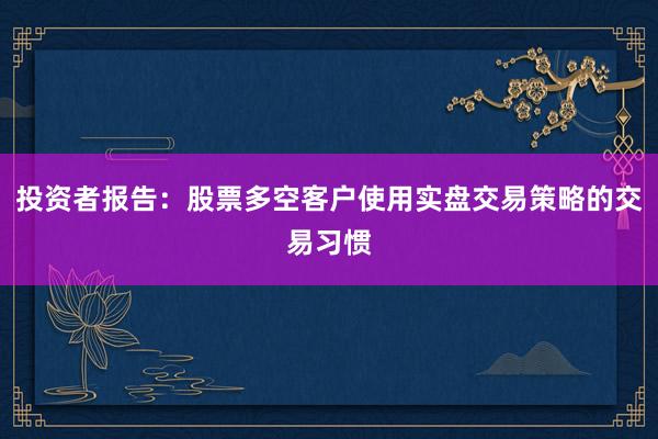投资者报告：股票多空客户使用实盘交易策略的交易习惯