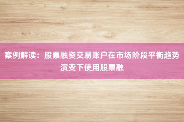 案例解读：股票融资交易账户在市场阶段平衡趋势演变下使用股票融