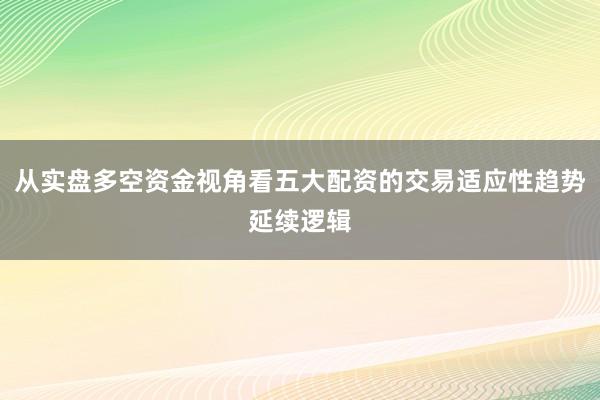 从实盘多空资金视角看五大配资的交易适应性趋势延续逻辑