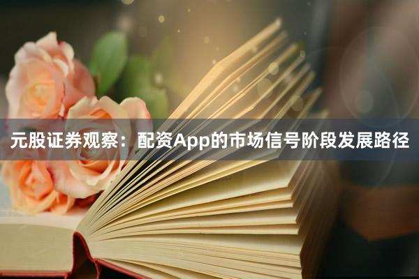 元股证券观察：配资App的市场信号阶段发展路径