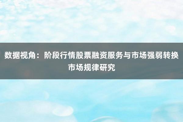 数据视角：阶段行情股票融资服务与市场强弱转换市场规律研究