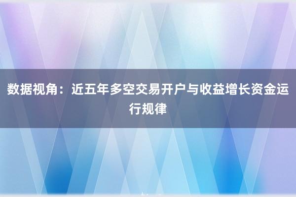 数据视角：近五年多空交易开户与收益增长资金运行规律