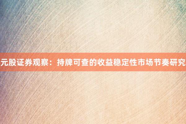 元股证券观察：持牌可查的收益稳定性市场节奏研究