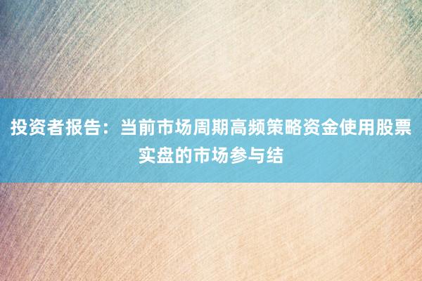 投资者报告：当前市场周期高频策略资金使用股票实盘的市场参与结