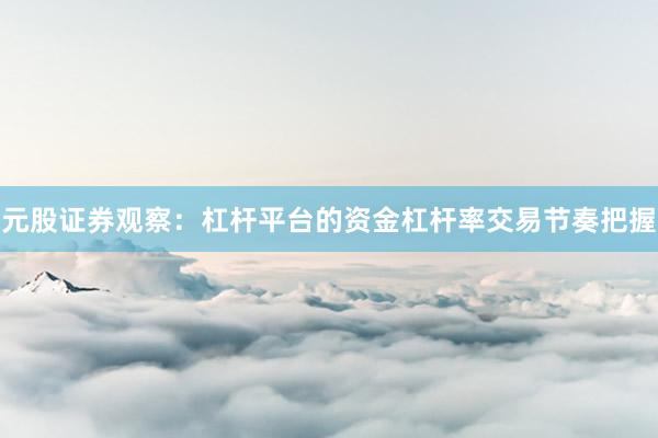 元股证券观察：杠杆平台的资金杠杆率交易节奏把握