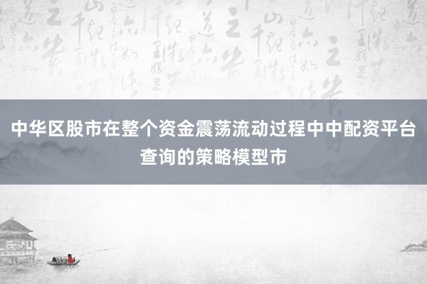 中华区股市在整个资金震荡流动过程中中配资平台查询的策略模型市
