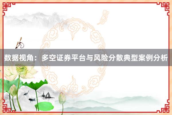 数据视角：多空证券平台与风险分散典型案例分析