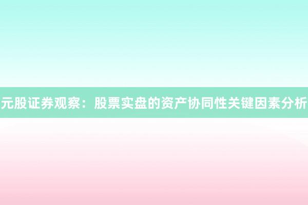 元股证券观察：股票实盘的资产协同性关键因素分析