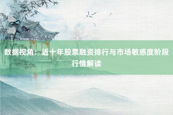 数据视角：近十年股票融资排行与市场敏感度阶段行情解读