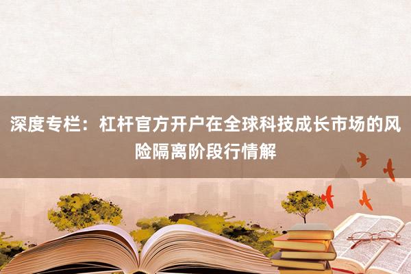 深度专栏：杠杆官方开户在全球科技成长市场的风险隔离阶段行情解