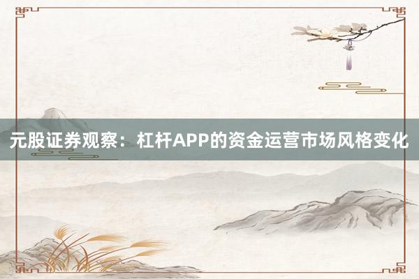 元股证券观察：杠杆APP的资金运营市场风格变化