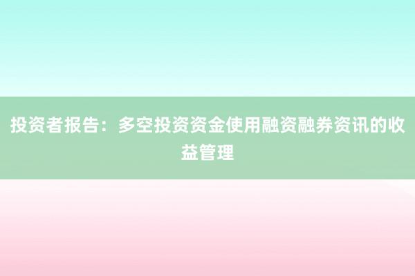 投资者报告：多空投资资金使用融资融券资讯的收益管理