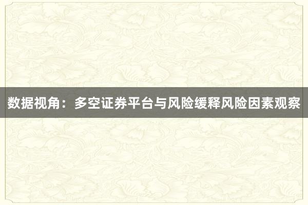 数据视角：多空证券平台与风险缓释风险因素观察