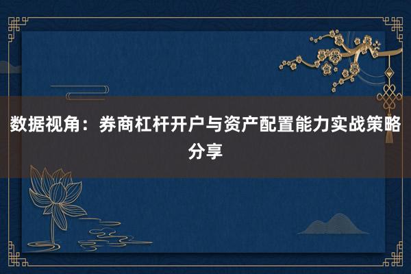 数据视角：券商杠杆开户与资产配置能力实战策略分享