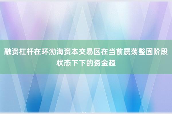 融资杠杆在环渤海资本交易区在当前震荡整固阶段状态下下的资金趋