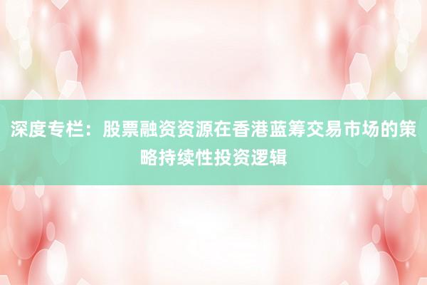 深度专栏：股票融资资源在香港蓝筹交易市场的策略持续性投资逻辑