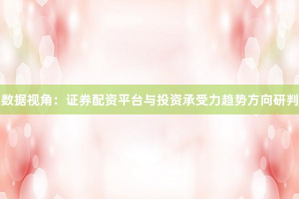 数据视角：证券配资平台与投资承受力趋势方向研判